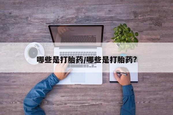 推荐个卖打胎药的微信哪些是打胎药/哪些是打胎药?