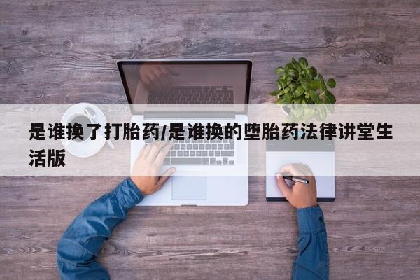 推荐个卖打胎药的微信是谁换了打胎药/是谁换的堕胎药法律讲堂生活版