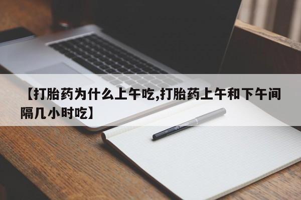 推荐个卖打胎药的微信【打胎药为什么上午吃,打胎药上午和下午间隔几小时吃】