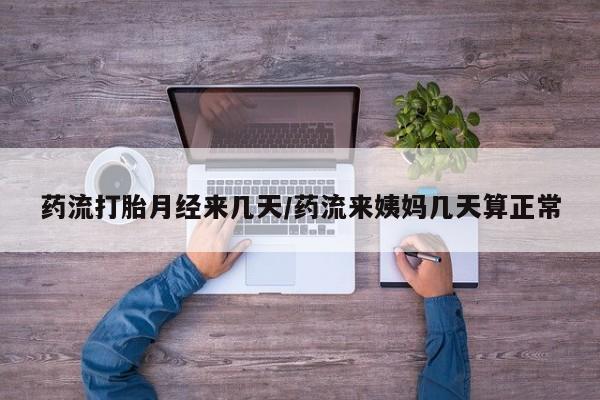 推荐个卖打胎药的微信药流打胎月经来几天/药流来姨妈几天算正常