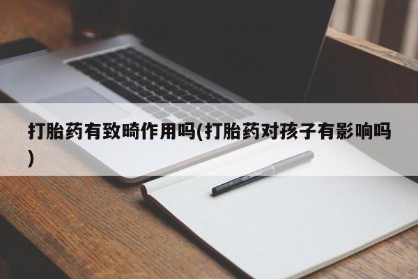 推荐个卖打胎药的微信打胎药有致畸作用吗(打胎药对孩子有影响吗)