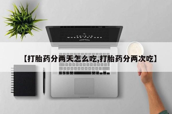 推荐个卖打胎药的微信【打胎药分两天怎么吃,打胎药分两次吃】