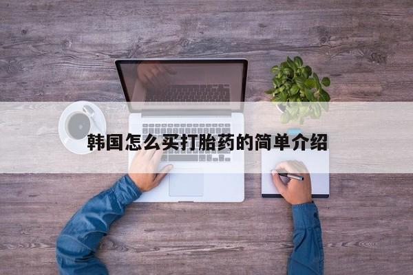 推荐个卖打胎药的微信韩国怎么买打胎药的简单介绍