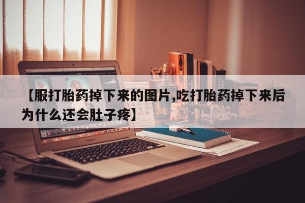 推荐个卖打胎药的微信【服打胎药掉下来的图片,吃打胎药掉下来后为什么还会肚子疼】