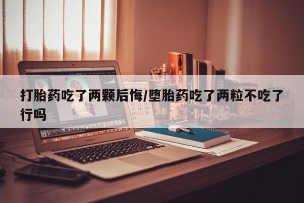 推荐个卖打胎药的微信打胎药吃了两颗后悔/堕胎药吃了两粒不吃了行吗
